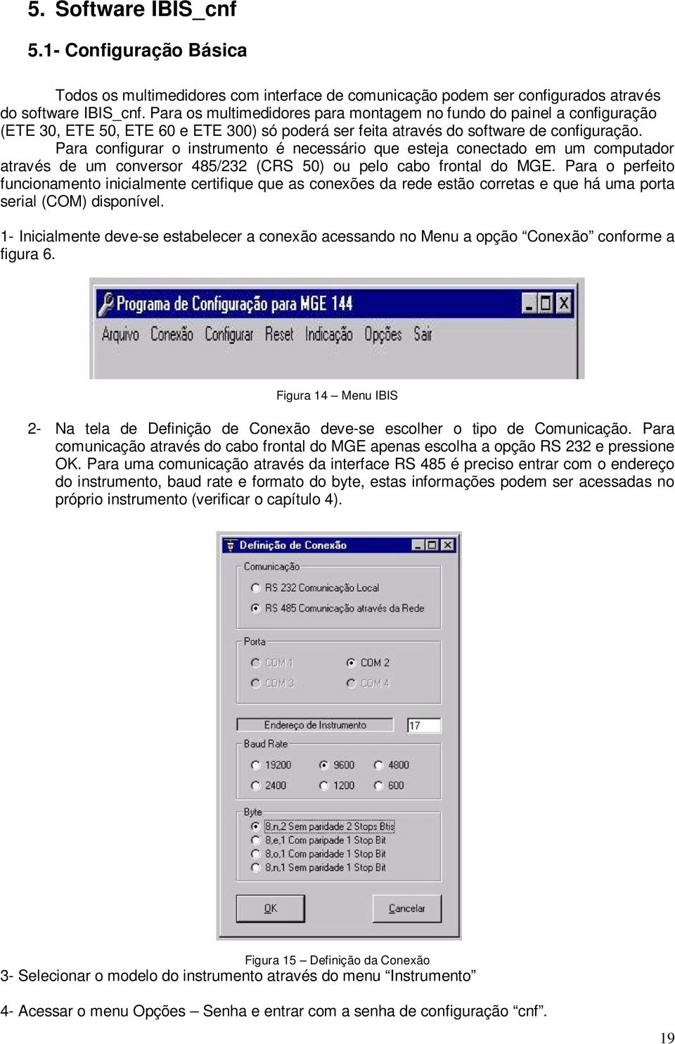 Para configurar o instrumento é necessário que esteja conectado em um computador através de um conversor 485/232 (CRS 50) ou pelo cabo frontal do MGE.