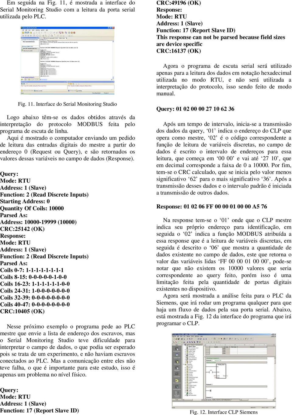 leitura dos dados em notação hexadecimal utilizada no modo RTU, e não será utilizada a interpretação do protocolo, isso sendo feito de modo manual. Fig. 11.