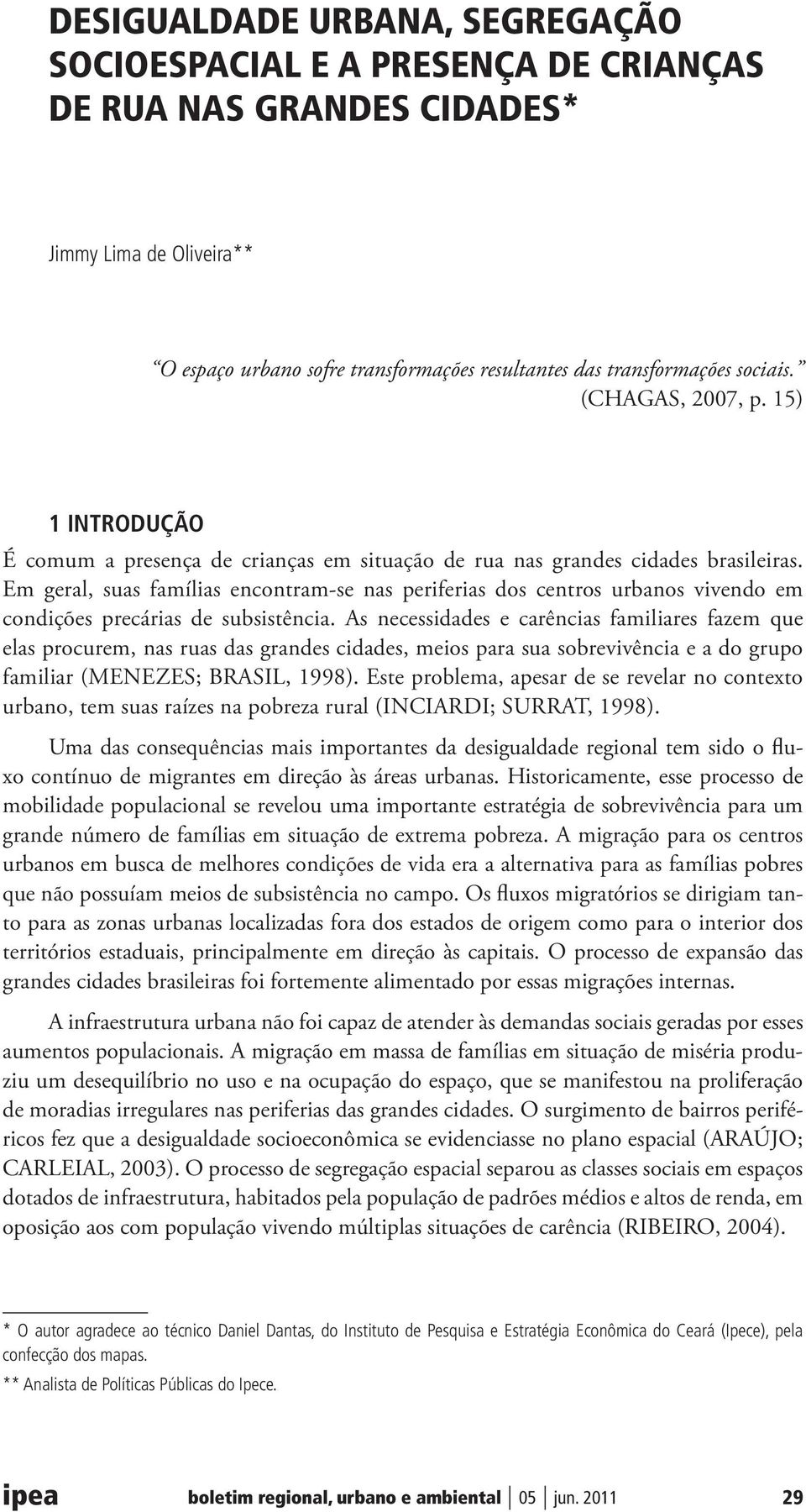 Em geral, suas famílias encontram-se nas periferias dos centros urbanos vivendo em condições precárias de subsistência.