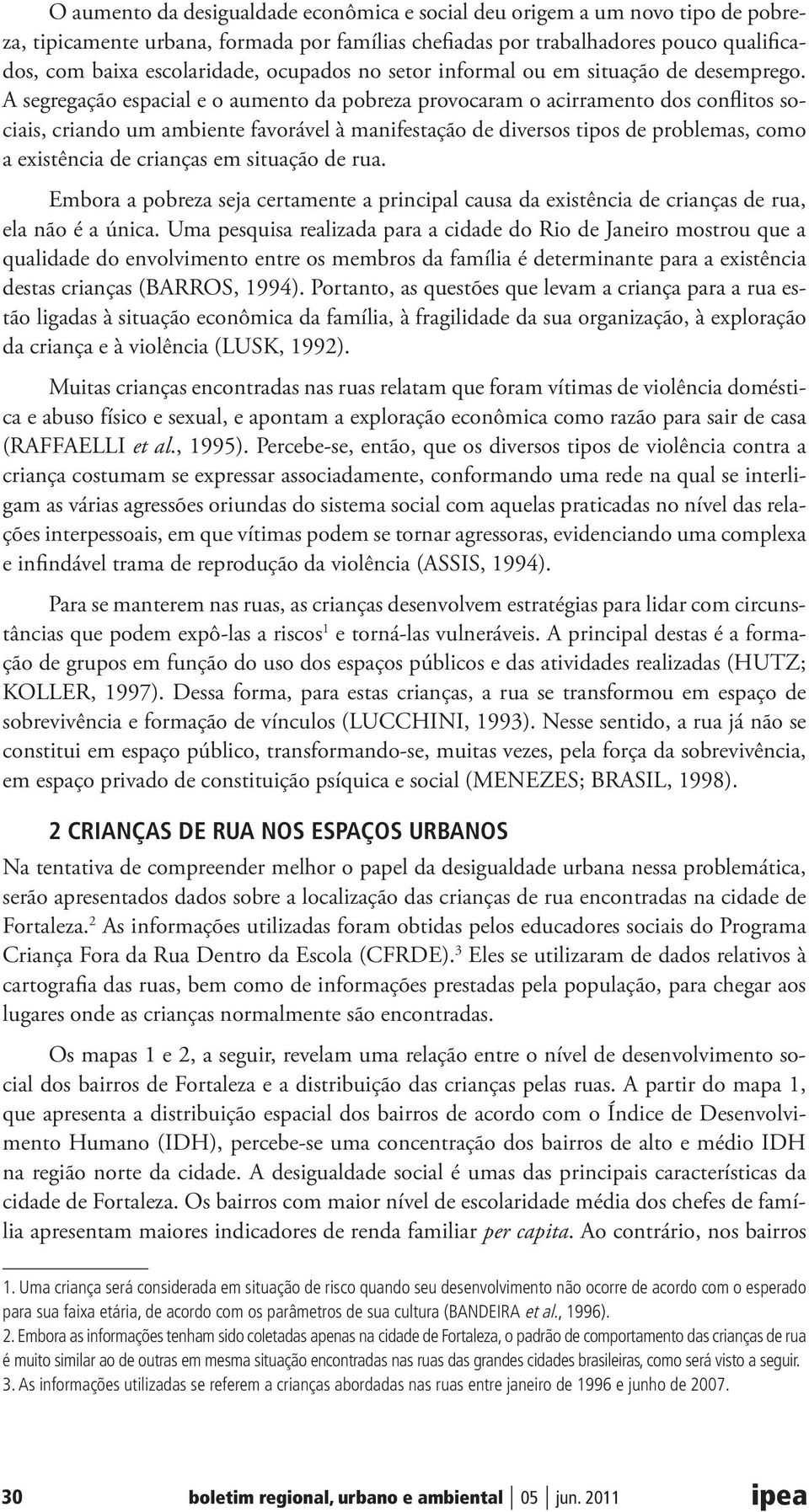 A segregação espacial e o aumento da pobreza provocaram o acirramento dos conflitos sociais, criando um ambiente favorável à manifestação de diversos tipos de problemas, como a existência de crianças