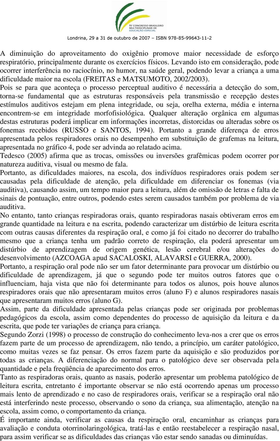 Pois se para que aconteça o processo perceptual auditivo é necessária a detecção do som, torna-se fundamental que as estruturas responsáveis pela transmissão e recepção destes estímulos auditivos