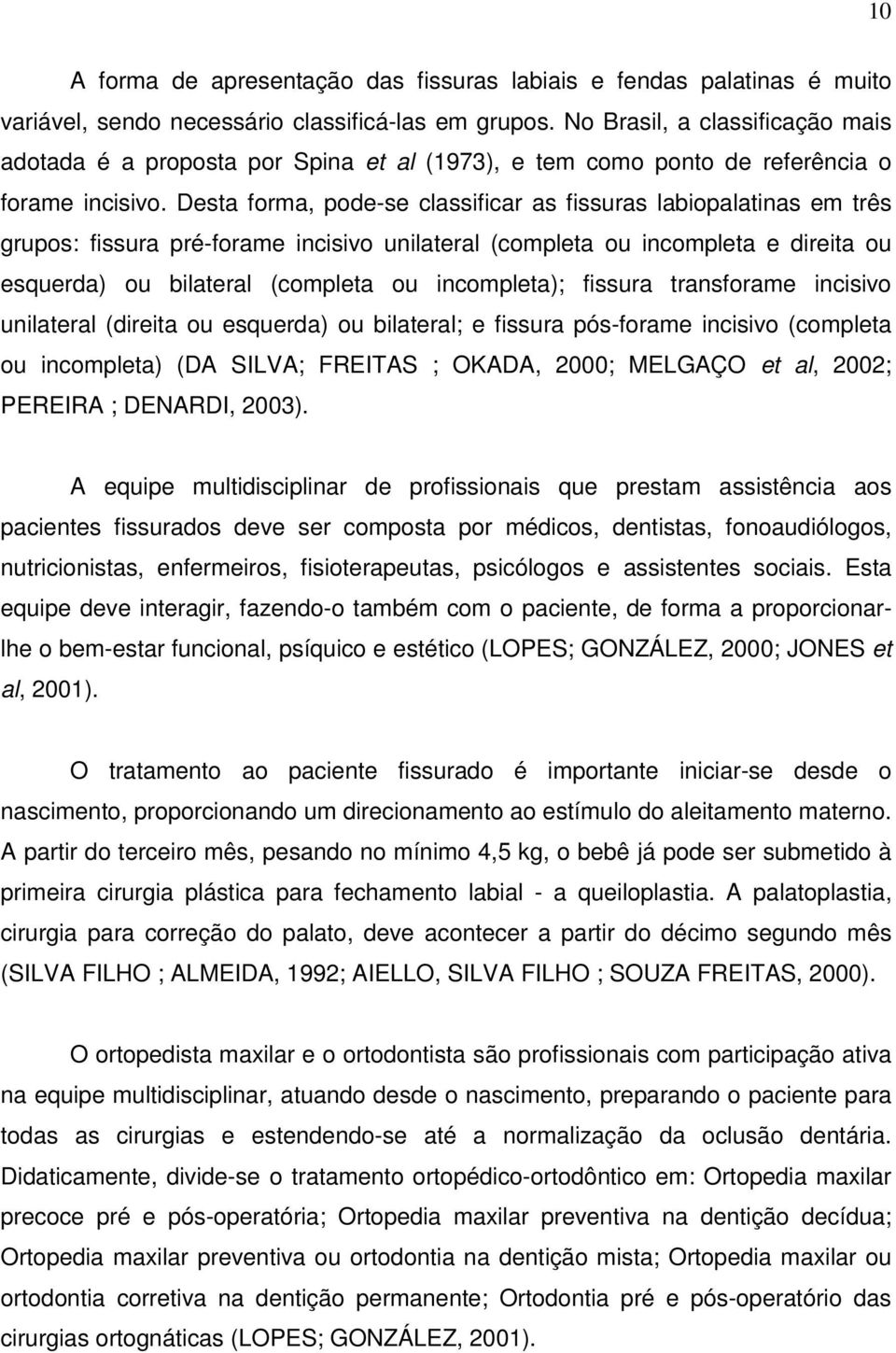 Desta forma, pode-se classificar as fissuras labiopalatinas em três grupos: fissura pré-forame incisivo unilateral (completa ou incompleta e direita ou esquerda) ou bilateral (completa ou