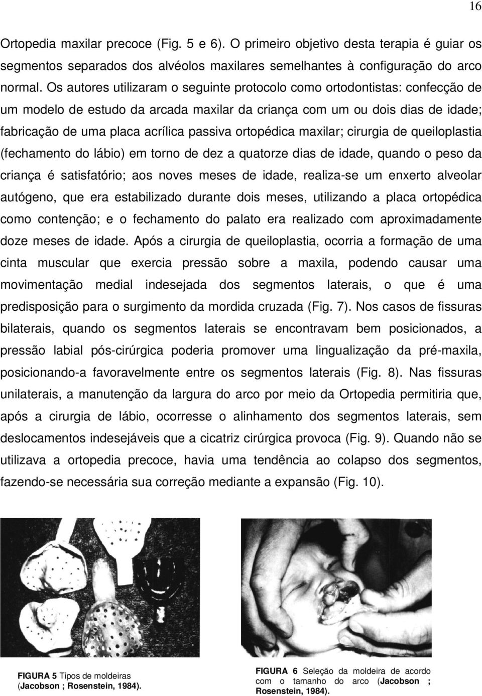 ortopédica maxilar; cirurgia de queiloplastia (fechamento do lábio) em torno de dez a quatorze dias de idade, quando o peso da criança é satisfatório; aos noves meses de idade, realiza-se um enxerto