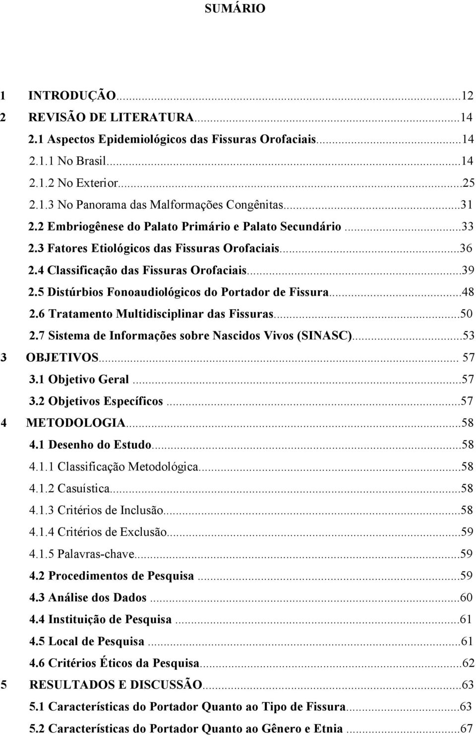 5 Distúrbios Fonoaudiológicos do Portador de Fissura...48 2.6 Tratamento Multidisciplinar das Fissuras...50 2.7 Sistema de Informações sobre Nascidos Vivos (SINASC)...53 3 OBJETIVOS... 57 3.