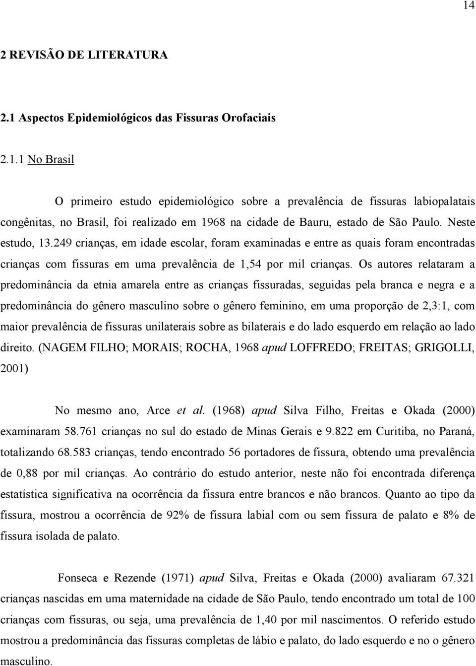 Os autores relataram a predominância da etnia amarela entre as crianças fissuradas, seguidas pela branca e negra e a predominância do gênero masculino sobre o gênero feminino, em uma proporção de