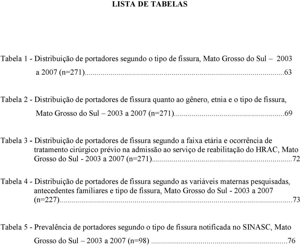 ..69 Tabela 3 - Distribuição de portadores de fissura segundo a faixa etária e ocorrência de tratamento cirúrgico prévio na admissão ao serviço de reabilitação do HRAC, Mato Grosso do Sul - 2003