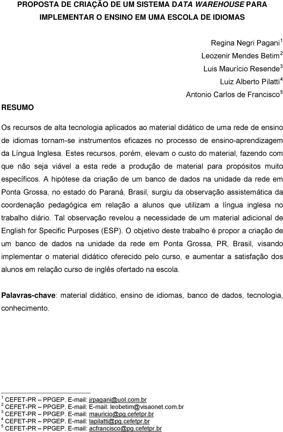 Língua Inglesa. Estes recursos, porém, elevam o custo do material, fazendo com que não seja viável a esta rede a produção de material para propósitos muito específicos.