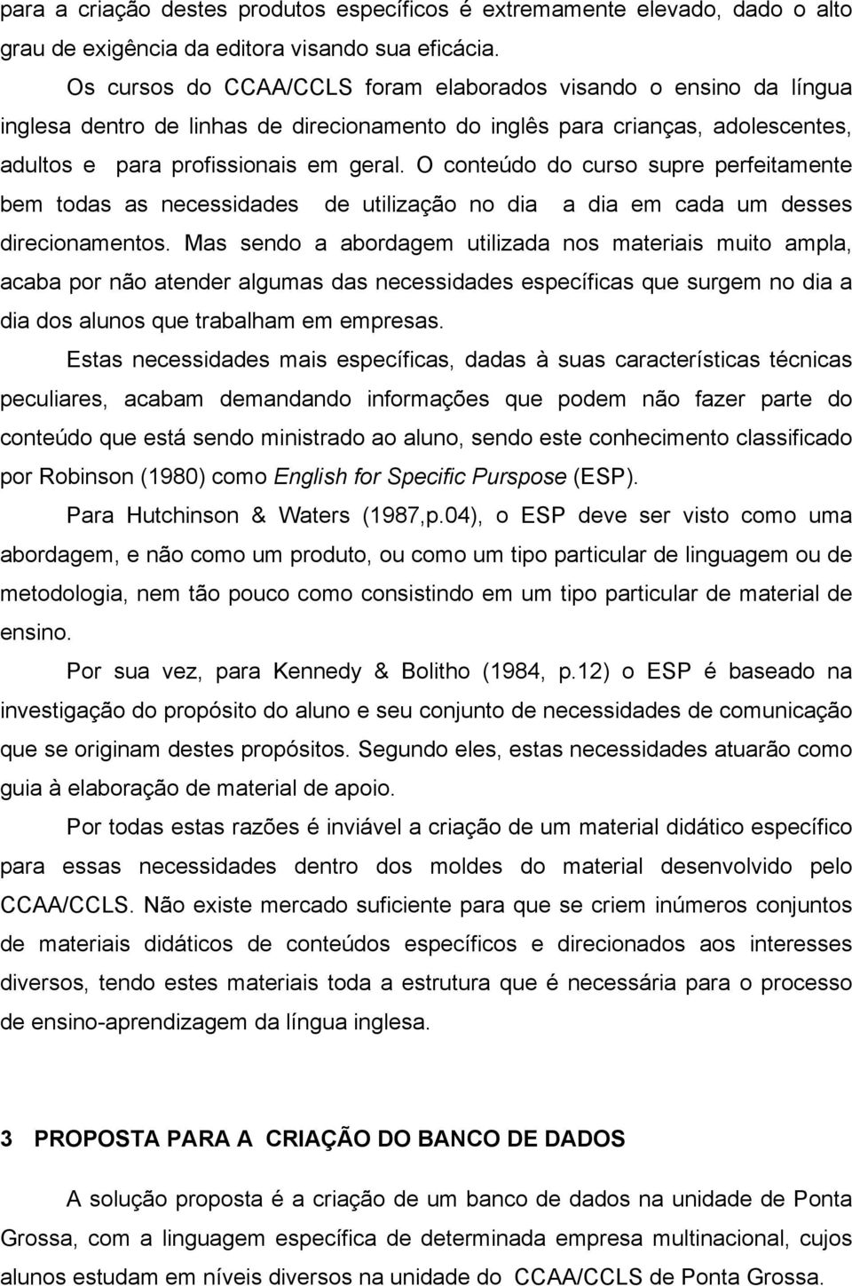 O conteúdo do curso supre perfeitamente bem todas as necessidades de utilização no dia a dia em cada um desses direcionamentos.