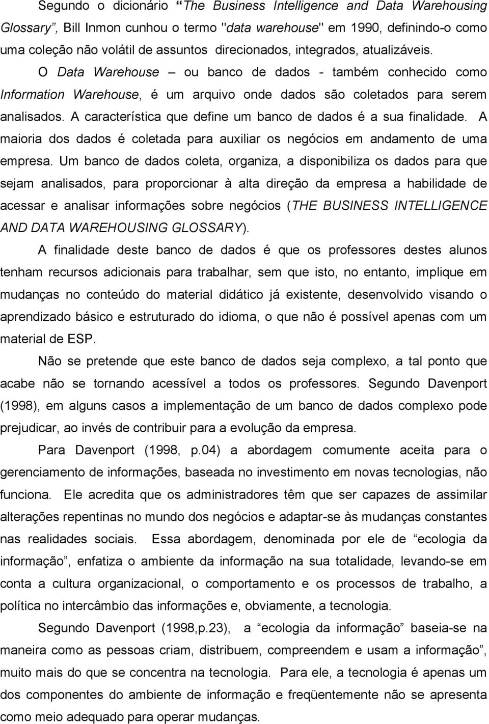 A característica que define um banco de dados é a sua finalidade. A maioria dos dados é coletada para auxiliar os negócios em andamento de uma empresa.