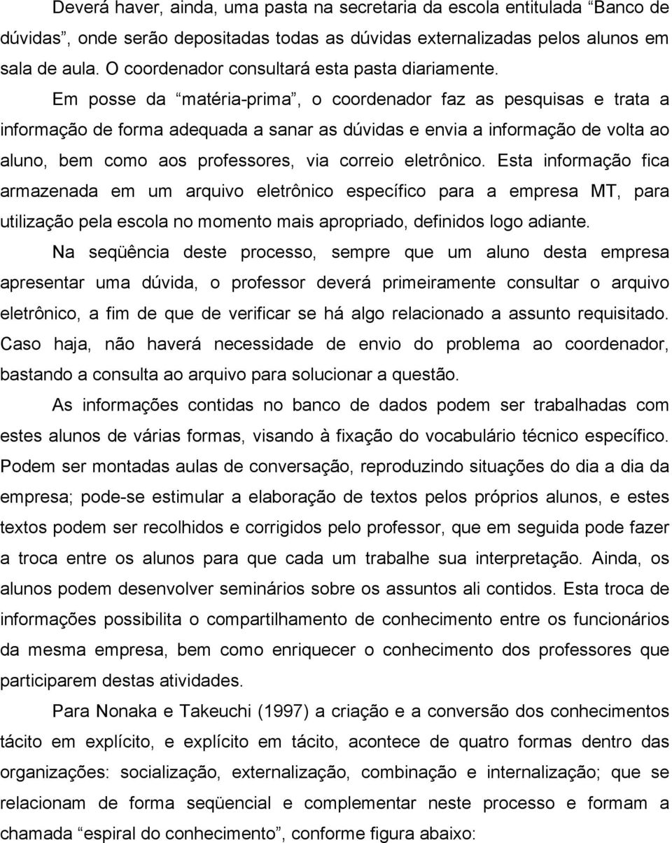 Em posse da matéria-prima, o coordenador faz as pesquisas e trata a informação de forma adequada a sanar as dúvidas e envia a informação de volta ao aluno, bem como aos professores, via correio