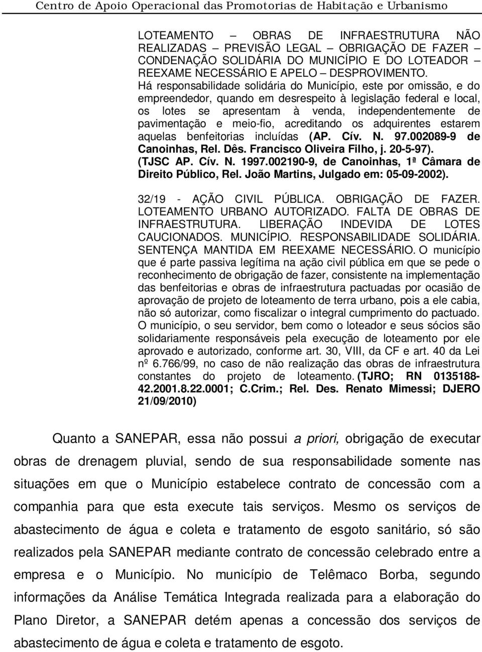 e meio-fio, acreditando os adquirentes estarem aquelas benfeitorias incluídas (AP. Cív. N. 97.002089-9 de Canoinhas, Rel. Dês. Francisco Oliveira Filho, j. 20-5-97). (TJSC AP. Cív. N. 1997.