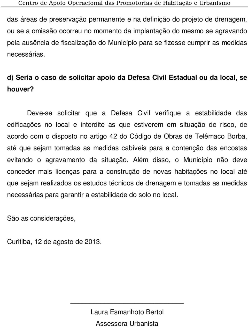 Deve-se solicitar que a Defesa Civil verifique a estabilidade das edificações no local e interdite as que estiverem em situação de risco, de acordo com o disposto no artigo 42 do Código de Obras de