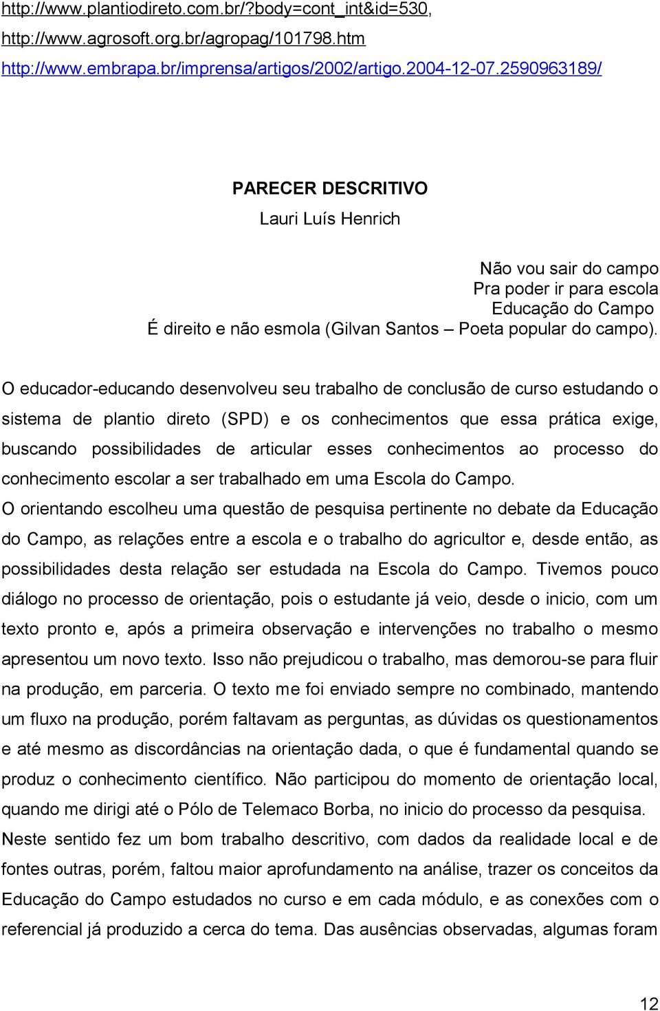 O educador-educando desenvolveu seu trabalho de conclusão de curso estudando o sistema de plantio direto (SPD) e os conhecimentos que essa prática exige, buscando possibilidades de articular esses