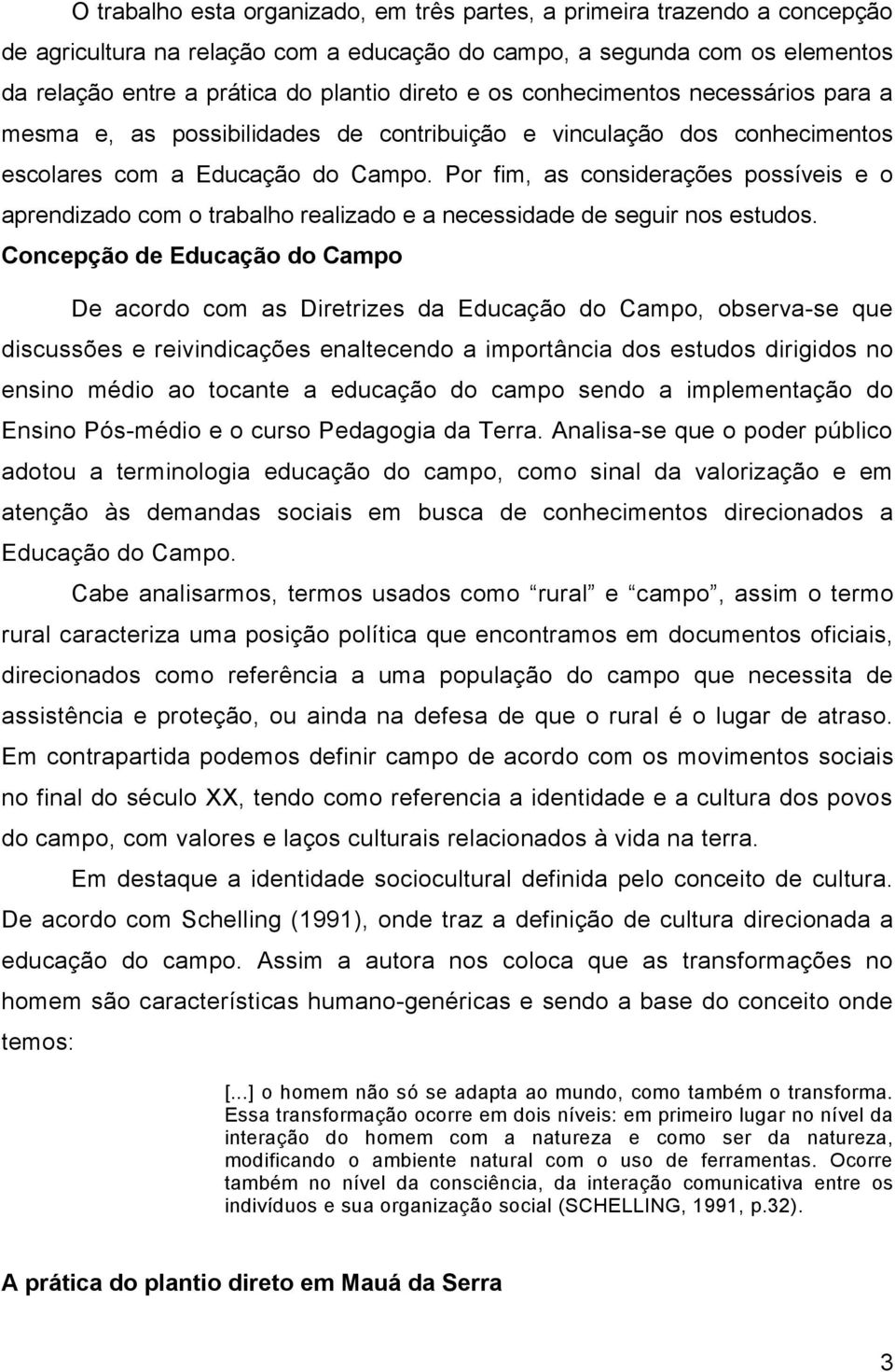 Por fim, as considerações possíveis e o aprendizado com o trabalho realizado e a necessidade de seguir nos estudos.