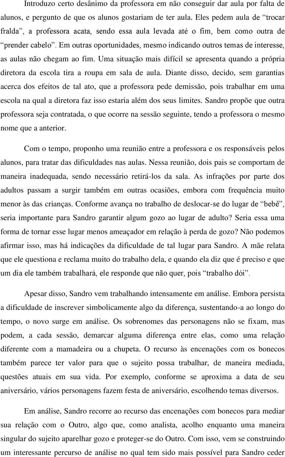 Em outras oportunidades, mesmo indicando outros temas de interesse, as aulas não chegam ao fim. Uma situação mais difícil se apresenta quando a própria diretora da escola tira a roupa em sala de aula.