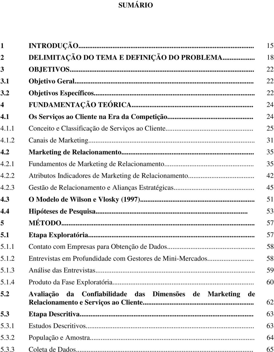 .. 35 4.2.2 Atributos Indicadores de Marketing de Relacionamento... 42 4.2.3 Gestão de Relacionamento e Alianças Estratégicas... 45 4.3 O Modelo de Wilson e Vlosky (1997)... 51 4.