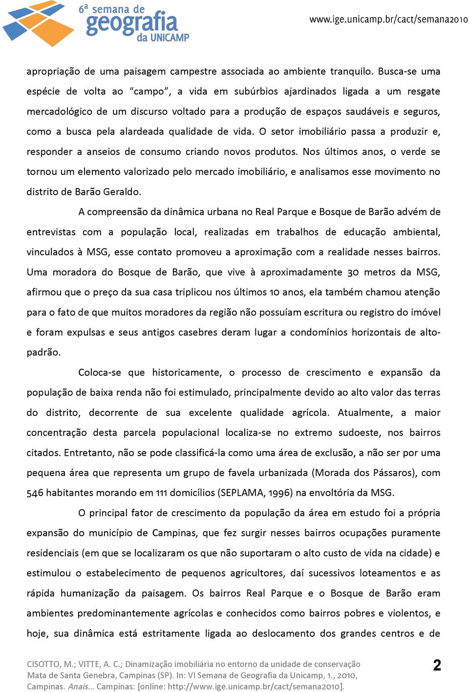 alardeada qualidade de vida. O setor imobiliário passa a produzir e, responder a anseios de consumo criando novos produtos.