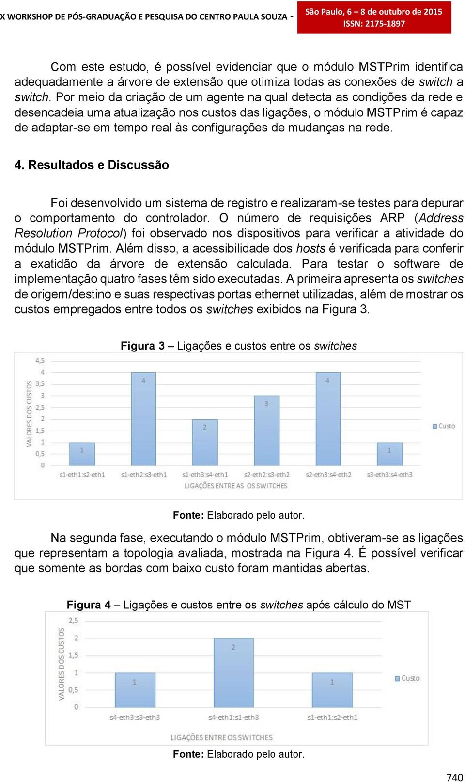 mudanças na rede. 4. Resultados e Discussão Foi desenvolvido um sistema de registro e realizaram-se testes para depurar o comportamento do controlador.