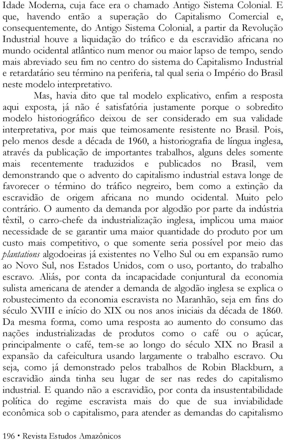 mundo ocidental atlântico num menor ou maior lapso de tempo, sendo mais abreviado seu fim no centro do sistema do Capitalismo Industrial e retardatário seu término na periferia, tal qual seria o