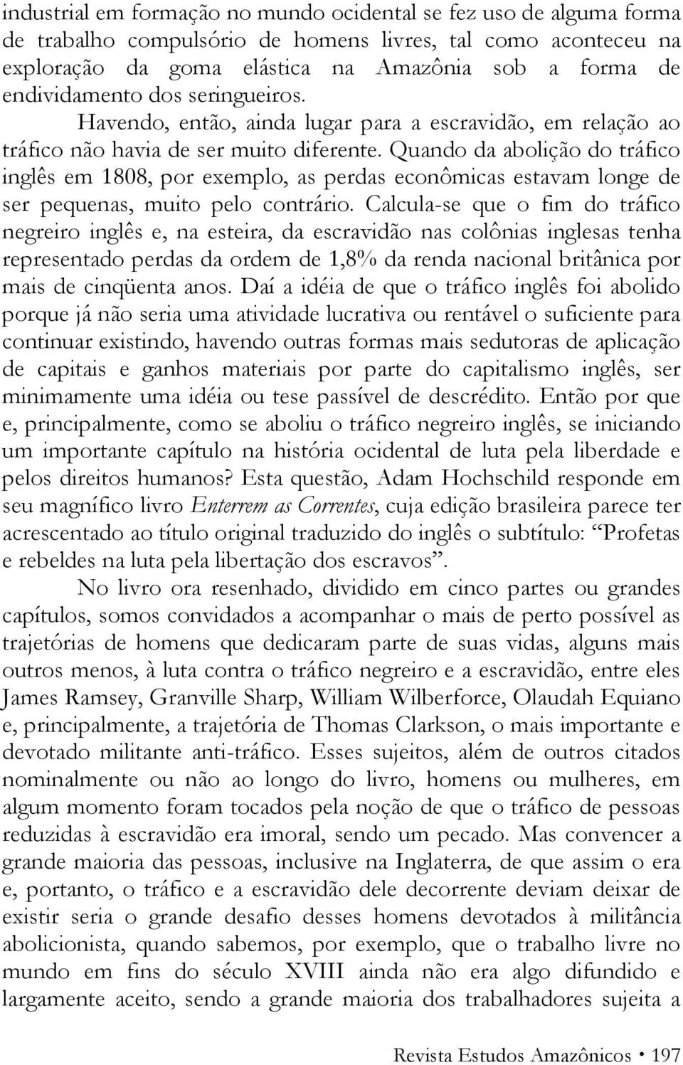 Quando da abolição do tráfico inglês em 1808, por exemplo, as perdas econômicas estavam longe de ser pequenas, muito pelo contrário.