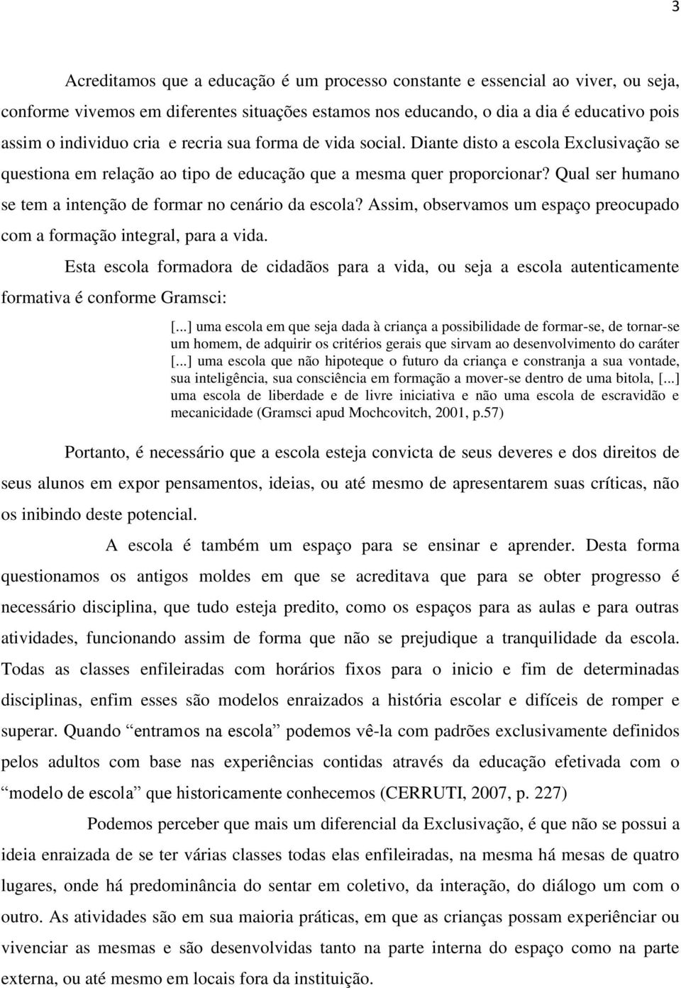 Qual ser humano se tem a intenção de formar no cenário da escola? Assim, observamos um espaço preocupado com a formação integral, para a vida.