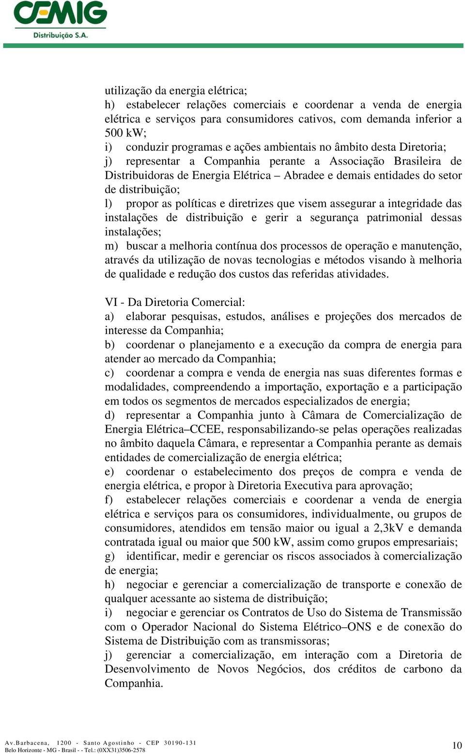 propor as políticas e diretrizes que visem assegurar a integridade das instalações de distribuição e gerir a segurança patrimonial dessas instalações; m) buscar a melhoria contínua dos processos de