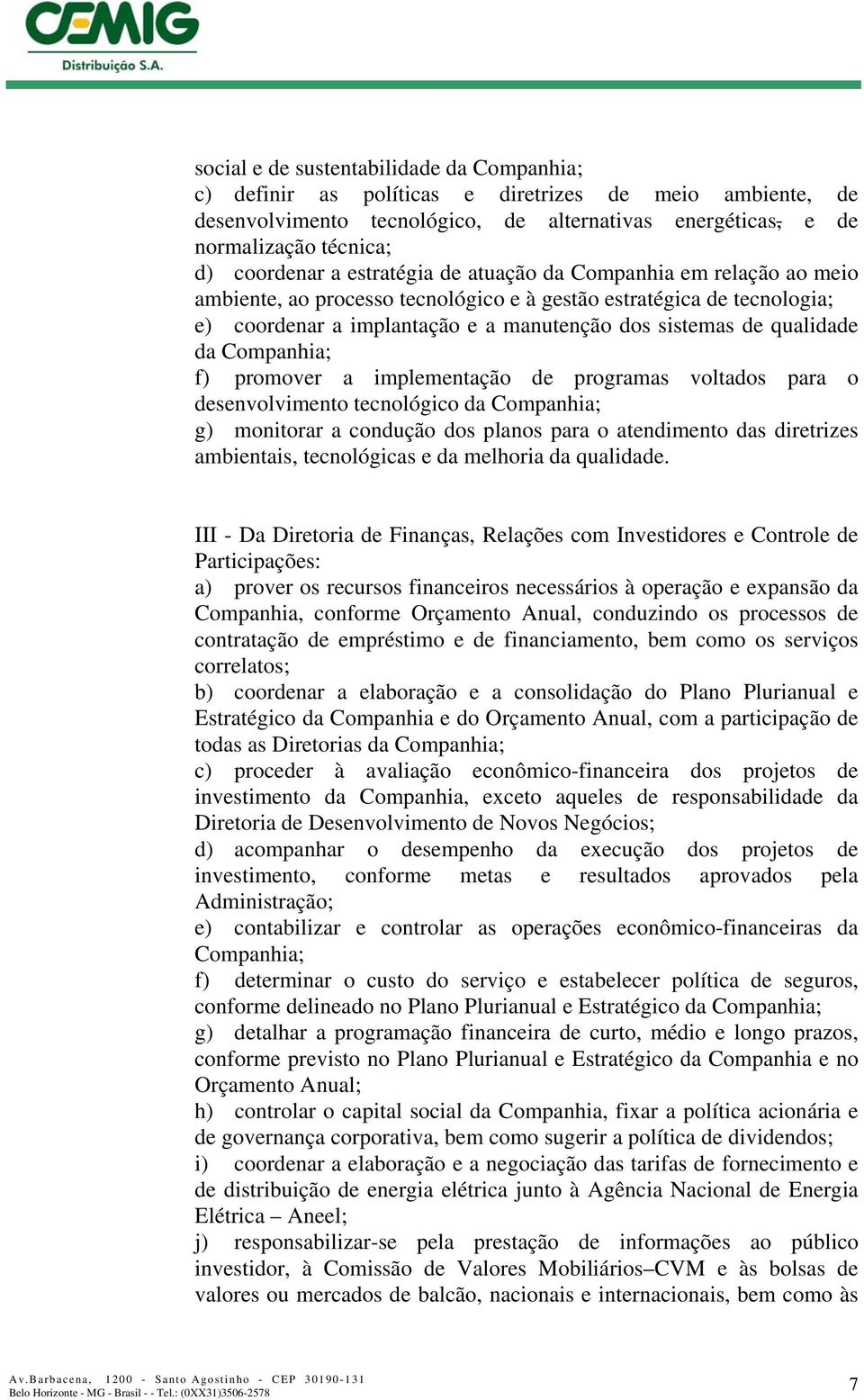 Companhia; f) promover a implementação de programas voltados para o desenvolvimento tecnológico da Companhia; g) monitorar a condução dos planos para o atendimento das diretrizes ambientais,