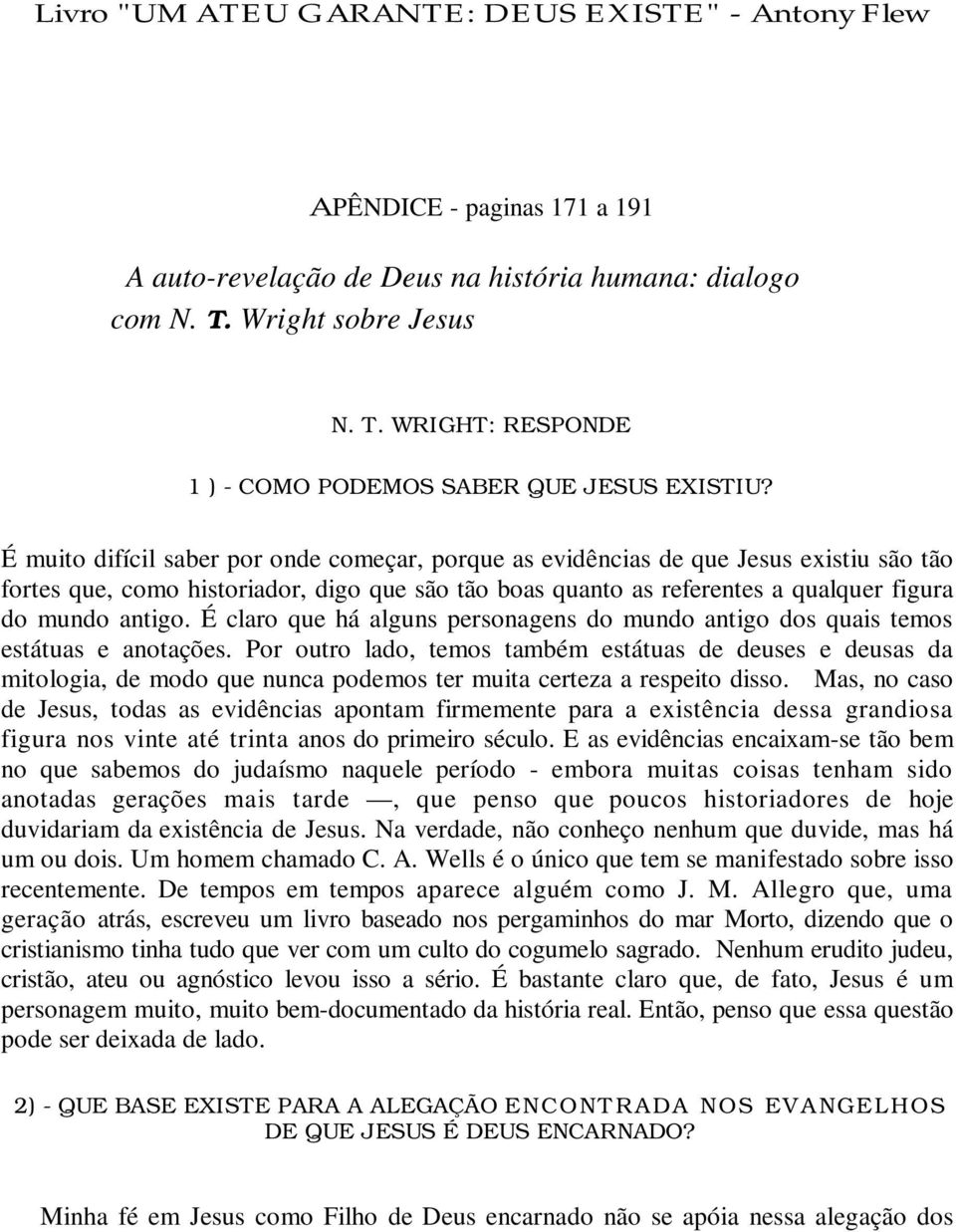 É muito difícil saber por onde começar, porque as evidências de que Jesus existiu são tão fortes que, como historiador, digo que são tão boas quanto as referentes a qualquer figura do mundo antigo.