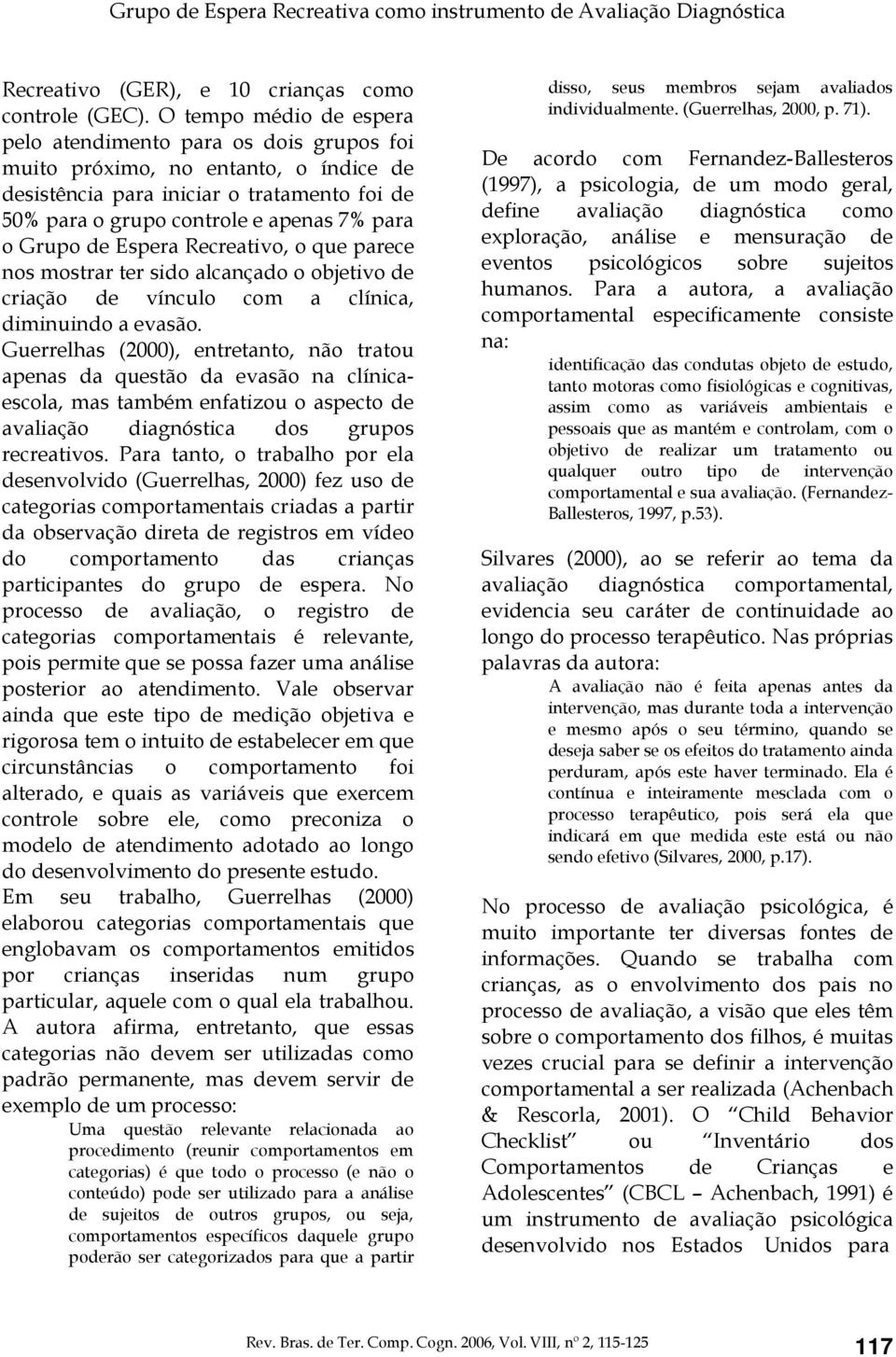 de Espera Recreativo, o que parece nos mostrar ter sido alcançado o objetivo de criação de vínculo com a clínica, diminuindo a evasão.