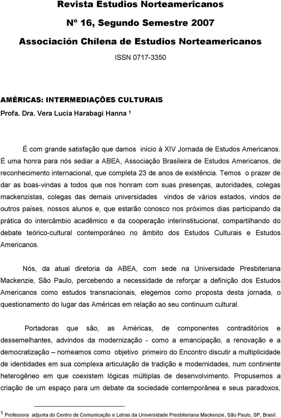 É uma honra para nós sediar a ABEA, Associação Brasileira de Estudos Americanos, de reconhecimento internacional, que completa 23 de anos de existência.