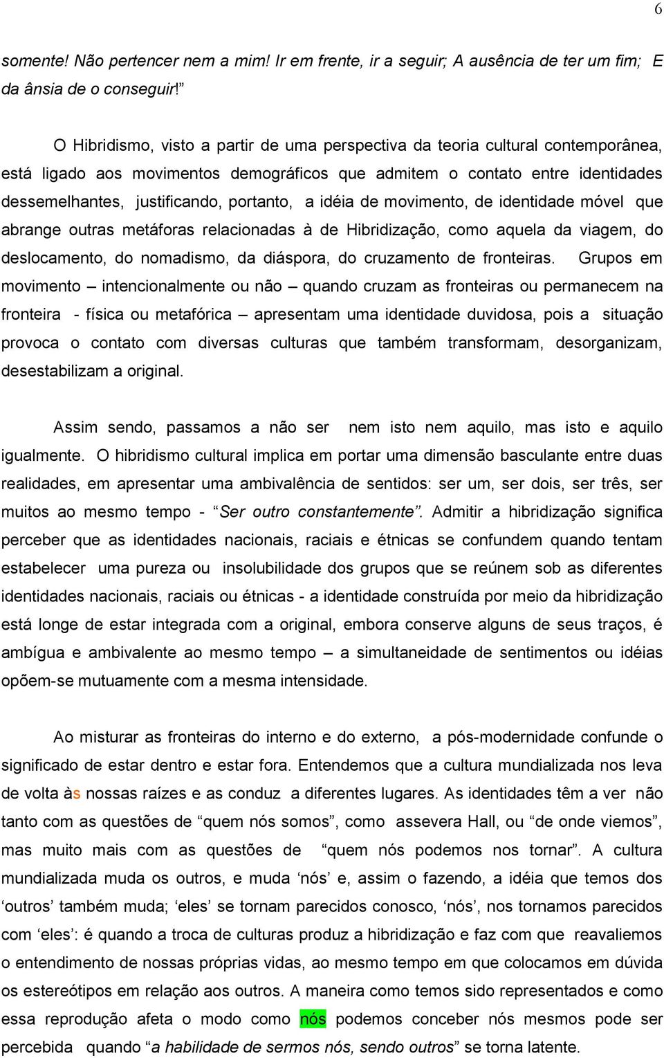 portanto, a idéia de movimento, de identidade móvel que abrange outras metáforas relacionadas à de Hibridização, como aquela da viagem, do deslocamento, do nomadismo, da diáspora, do cruzamento de