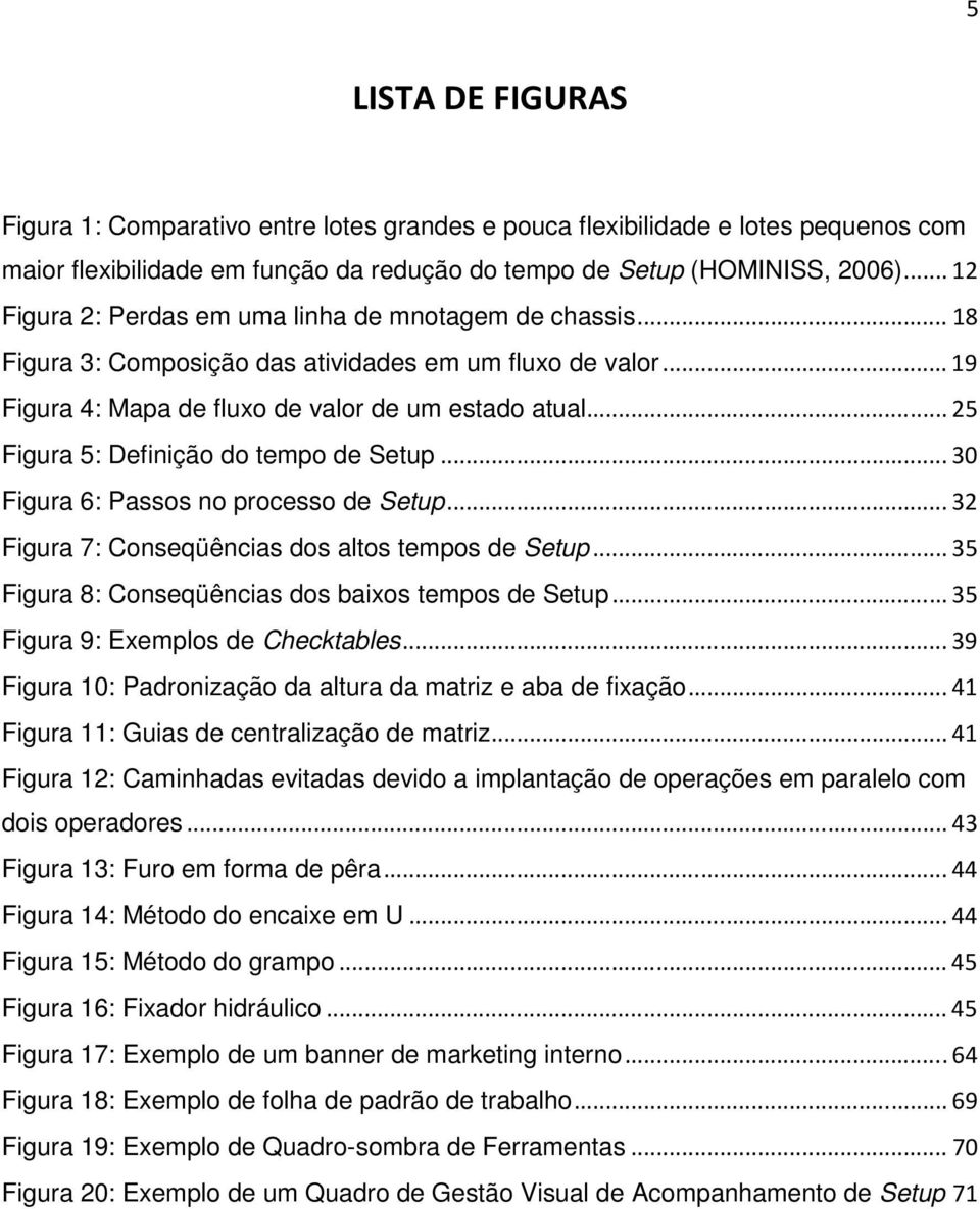 .. 25 Figura 5: Definição do tempo de Setup... 30 Figura 6: Passos no processo de Setup... 32 Figura 7: Conseqüências dos altos tempos de Setup... 35 Figura 8: Conseqüências dos baixos tempos de Setup.