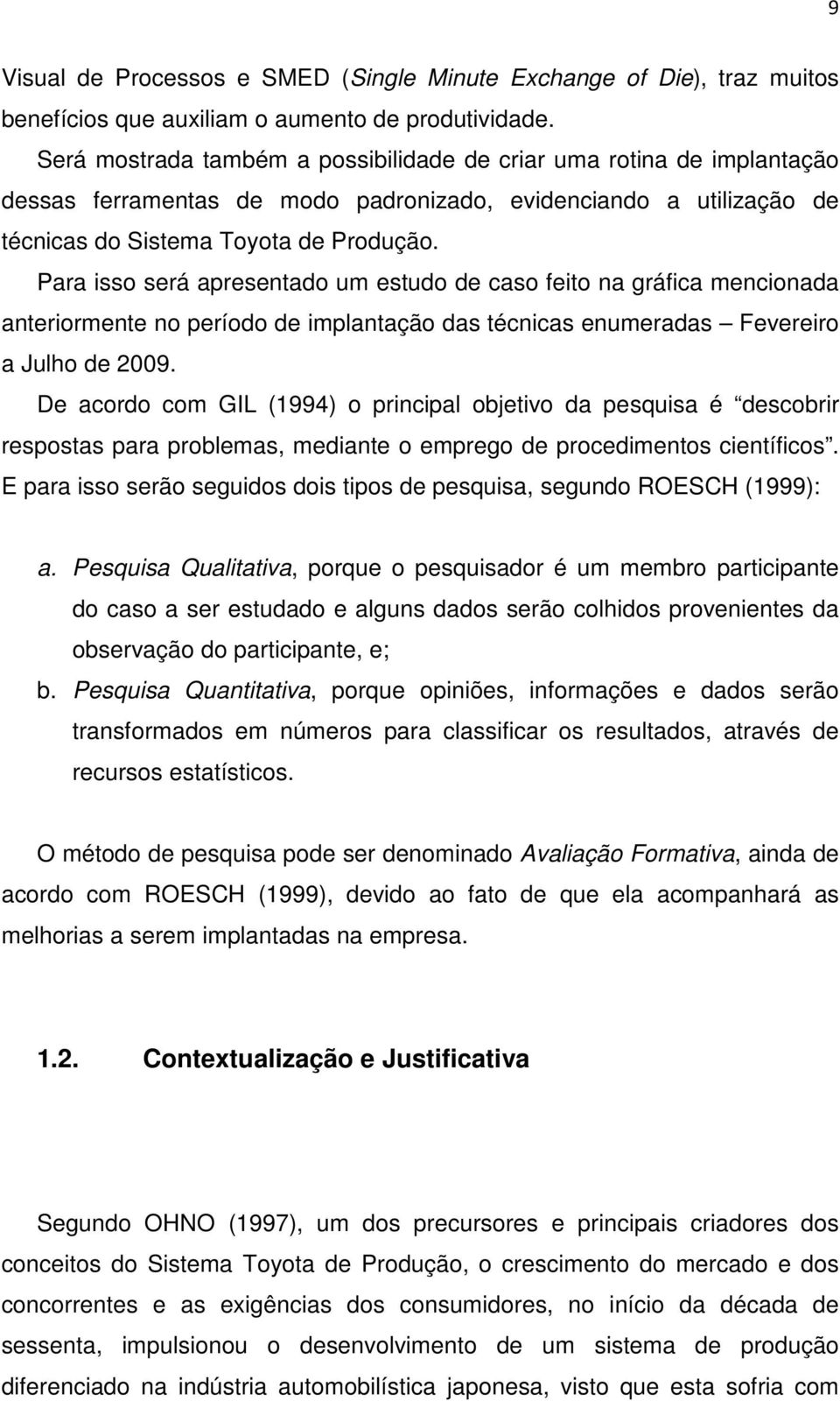 Para isso será apresentado um estudo de caso feito na gráfica mencionada anteriormente no período de implantação das técnicas enumeradas Fevereiro a Julho de 2009.