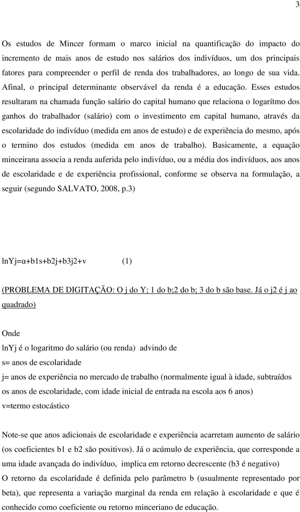 Esses estudos resultaram na chamada função salário do capital humano que relaciona o logarítmo dos ganhos do trabalhador (salário) com o investimento em capital humano, através da escolaridade do