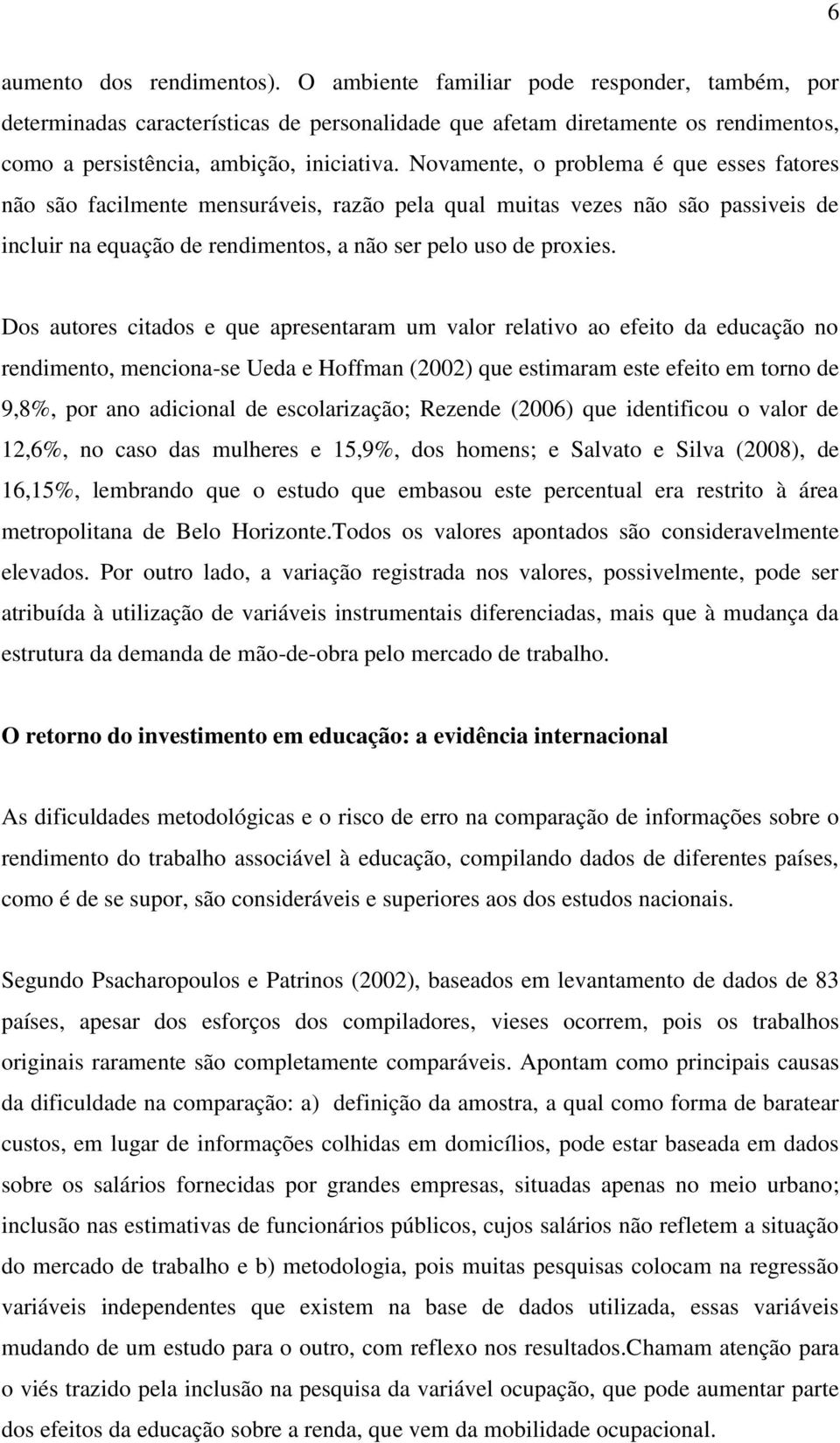 Novamente, o problema é que esses fatores não são facilmente mensuráveis, razão pela qual muitas vezes não são passiveis de incluir na equação de rendimentos, a não ser pelo uso de proxies.