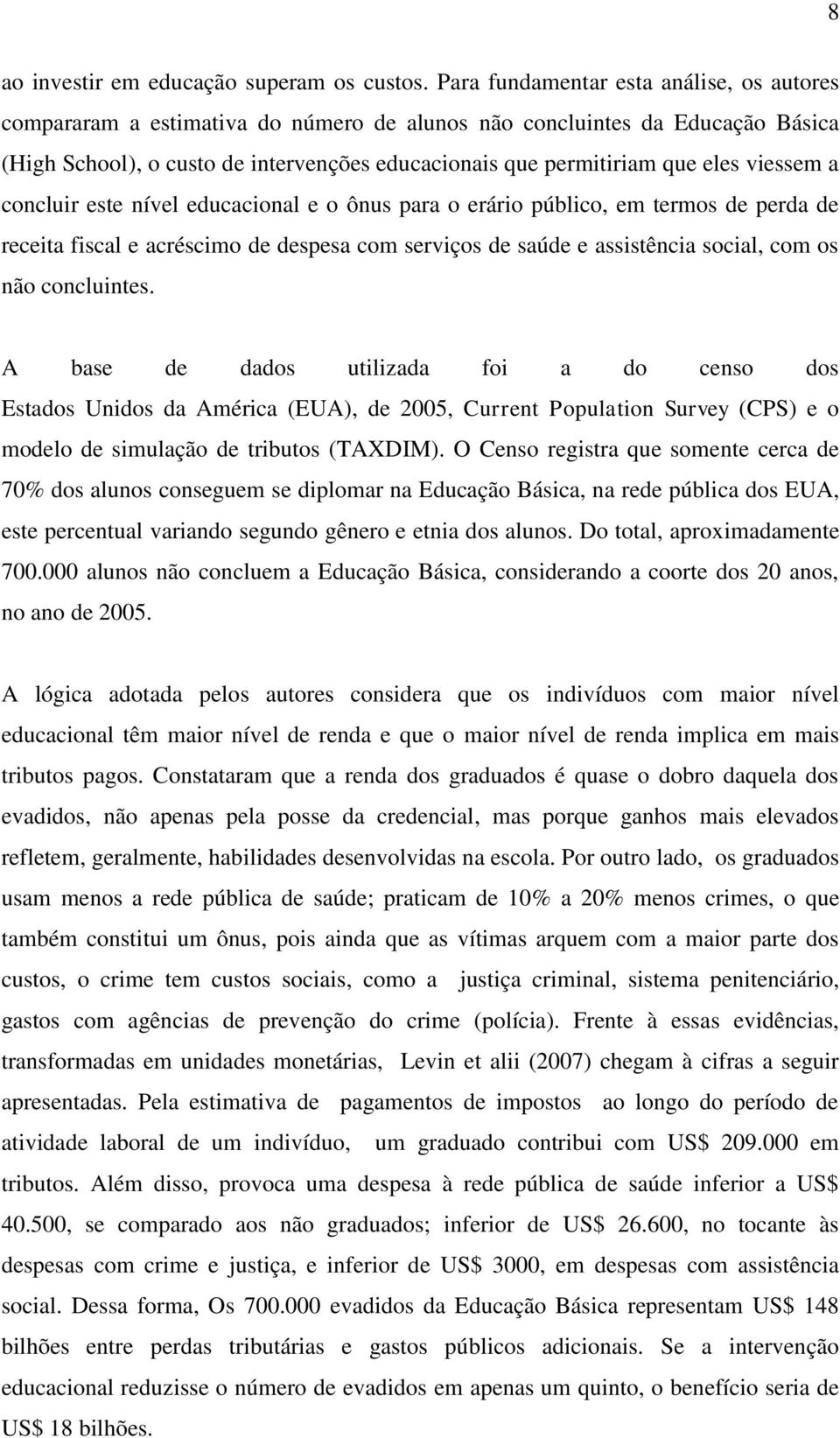 viessem a concluir este nível educacional e o ônus para o erário público, em termos de perda de receita fiscal e acréscimo de despesa com serviços de saúde e assistência social, com os não