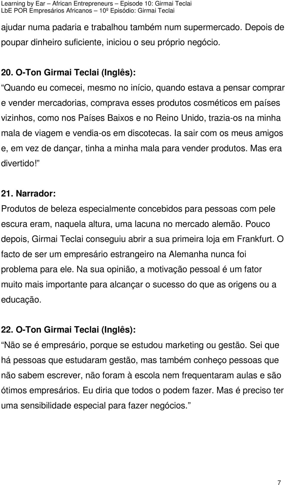 no Reino Unido, trazia-os na minha mala de viagem e vendia-os em discotecas. Ia sair com os meus amigos e, em vez de dançar, tinha a minha mala para vender produtos. Mas era divertido! 21.