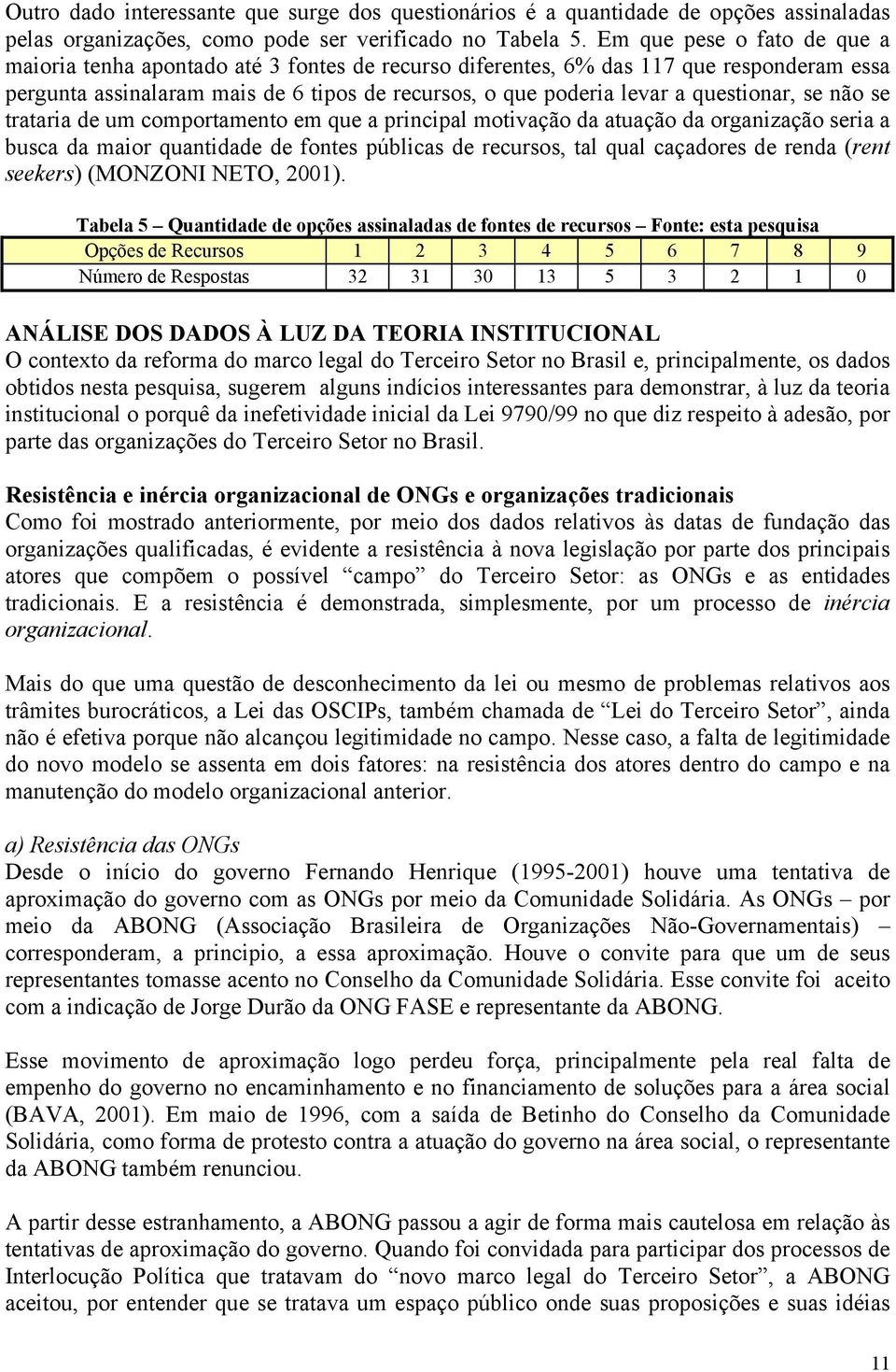 questionar, se não se trataria de um comportamento em que a principal motivação da atuação da organização seria a busca da maior quantidade de fontes públicas de recursos, tal qual caçadores de renda