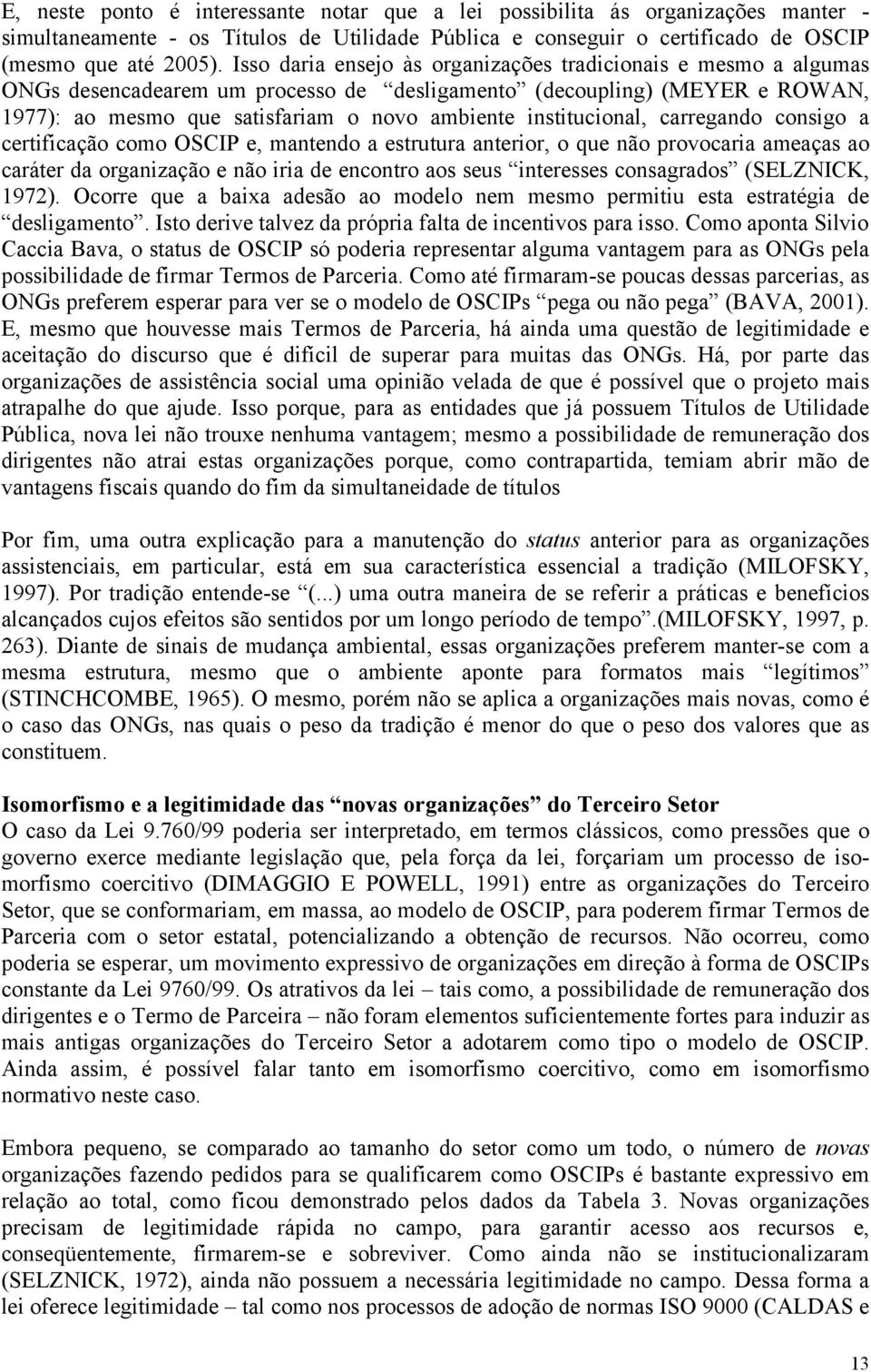 institucional, carregando consigo a certificação como OSCIP e, mantendo a estrutura anterior, o que não provocaria ameaças ao caráter da organização e não iria de encontro aos seus interesses