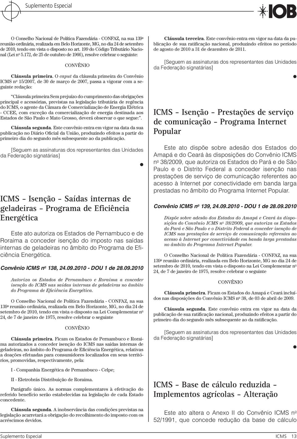 O caput da cláusula primeira do Convênio ICMS n o 15/2007, de 30 de março de 2007, passa a vigorar com a seguinte redação: Cláusula primeira Sem prejuízo do cumprimento das obrigações principal e