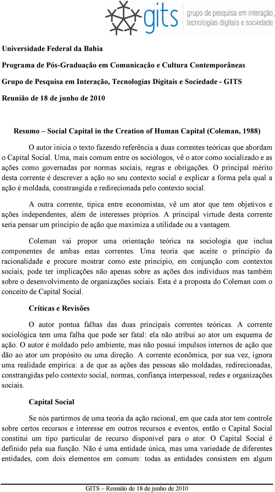 Uma, mais comum entre os sociólogos, vê o ator como socializado e as ações como governadas por normas sociais, regras e obrigações.