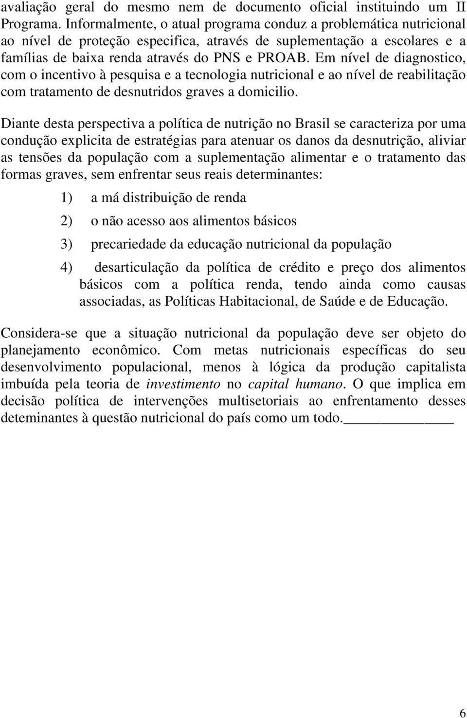 Em nível de diagnostico, com o incentivo à pesquisa e a tecnologia nutricional e ao nível de reabilitação com tratamento de desnutridos graves a domicilio.