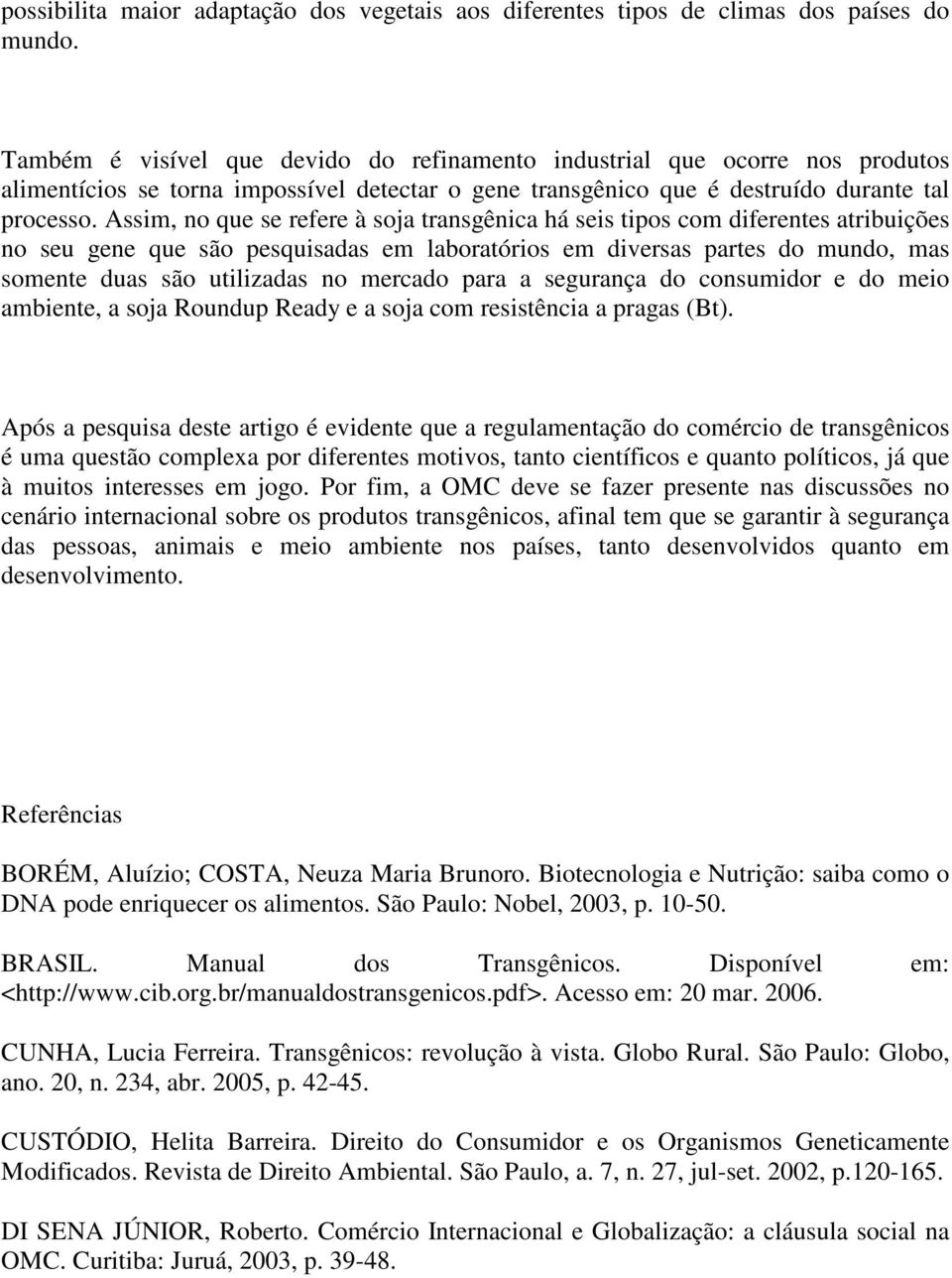 Assim, no que se refere à soja transgênica há seis tipos com diferentes atribuições no seu gene que são pesquisadas em laboratórios em diversas partes do mundo, mas somente duas são utilizadas no