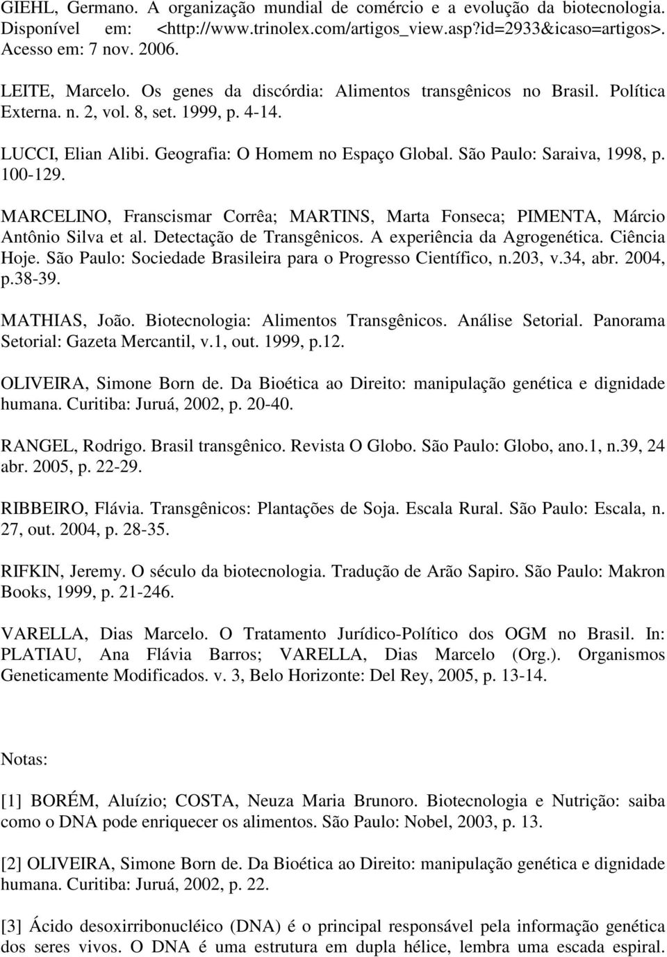 São Paulo: Saraiva, 1998, p. 100-129. MARCELINO, Franscismar Corrêa; MARTINS, Marta Fonseca; PIMENTA, Márcio Antônio Silva et al. Detectação de Transgênicos. A experiência da Agrogenética.