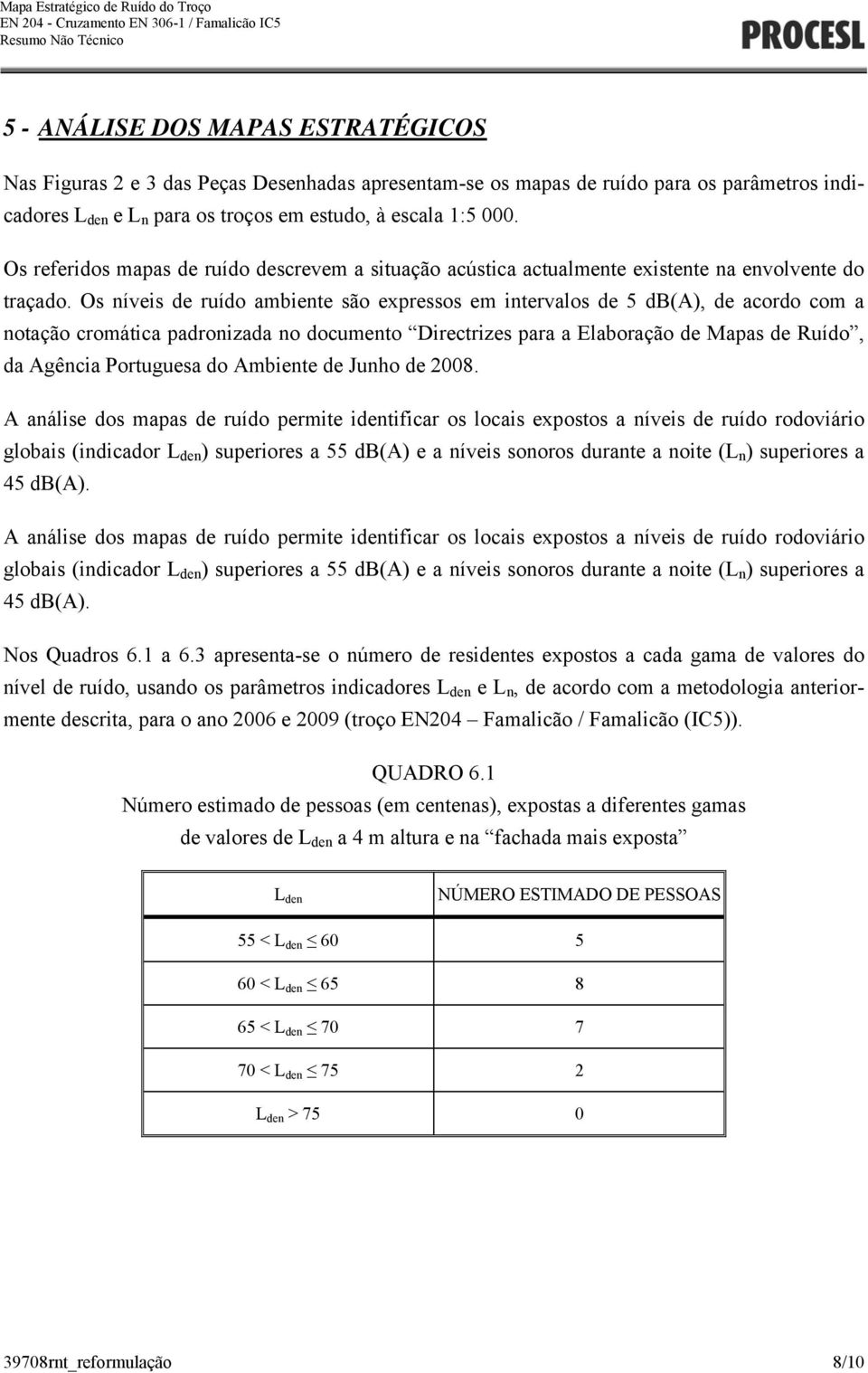 Os níveis de ruído ambiente são expressos em intervalos de 5 db(a), de acordo com a notação cromática padronizada no documento Directrizes para a Elaboração de Mapas de Ruído, da Agência Portuguesa