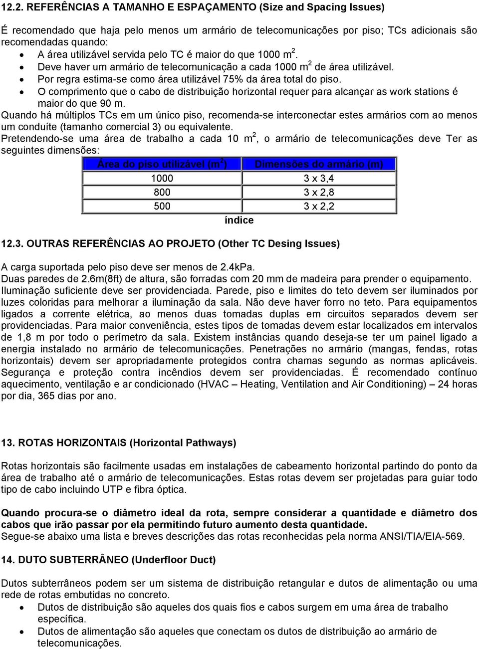 O comprimento que o cabo de distribuição horizontal requer para alcançar as work stations é maior do que 90 m.