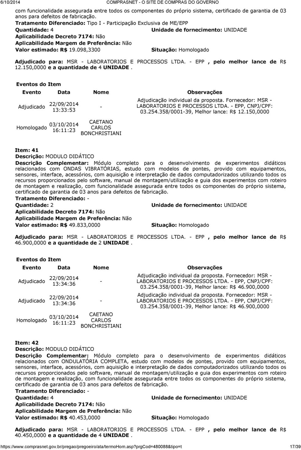 150,0000 e a quantidade de 4 UNIDADE. 13:33:53 16:11:23 Adjudicação individual da proposta. Fornecedor: MSR LABORATORIOS E PROCESSOS LTDA. EPP, CNPJ/CPF: 03.254.358/000139, Melhor lance: R$ 12.