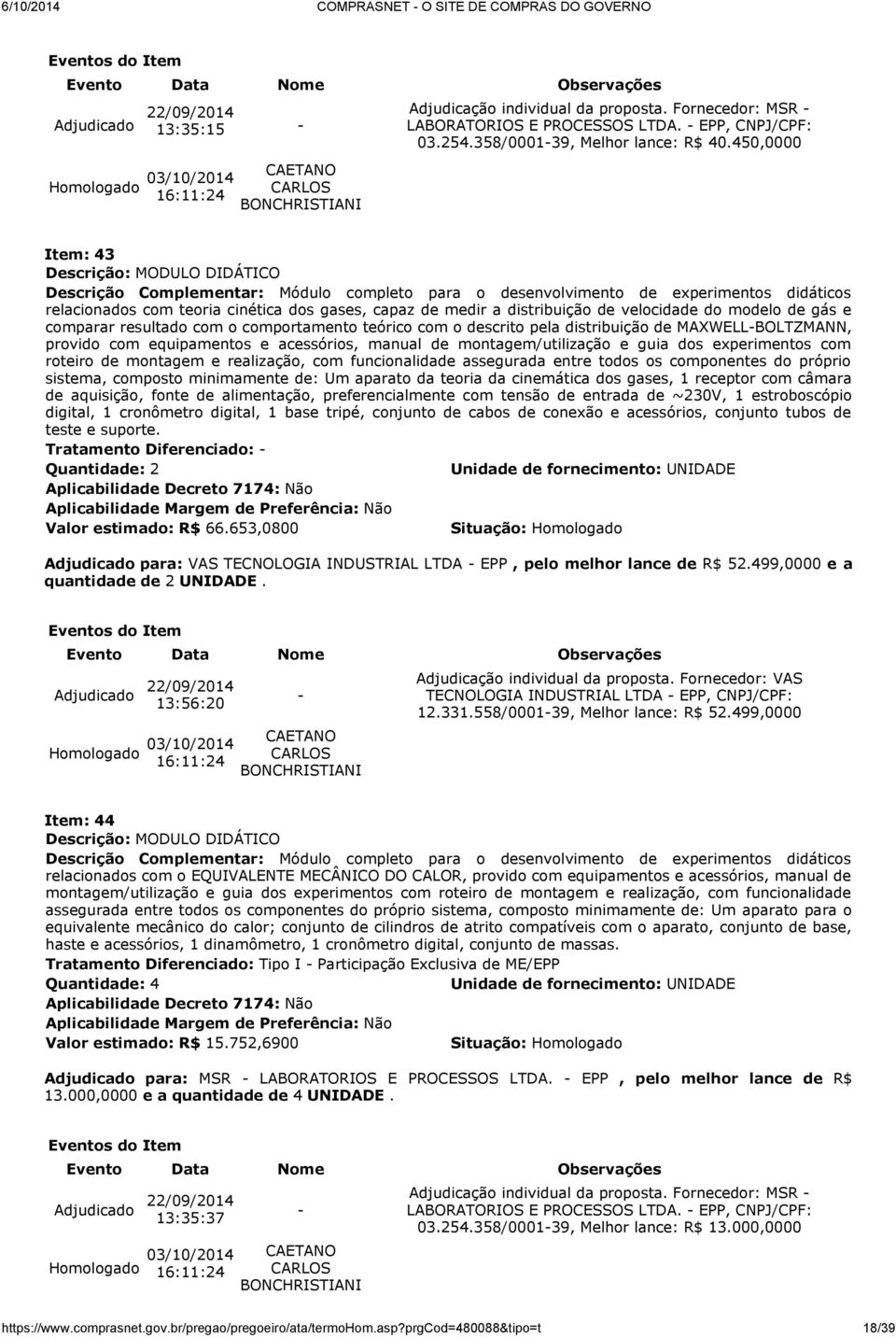 450,0000 Item: 43 Descrição Complementar: Módulo completo para o desenvolvimento de experimentos didáticos relacionados com teoria cinética dos gases, capaz de medir a distribuição de velocidade do