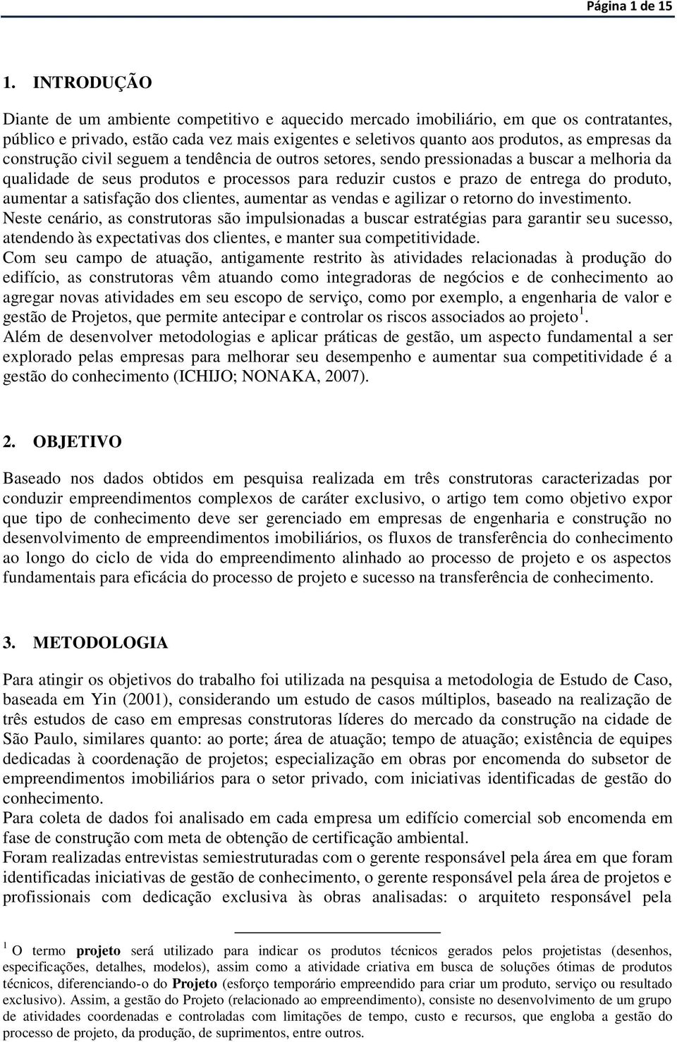 construção civil seguem a tendência de outros setores, sendo pressionadas a buscar a melhoria da qualidade de seus produtos e processos para reduzir custos e prazo de entrega do produto, aumentar a