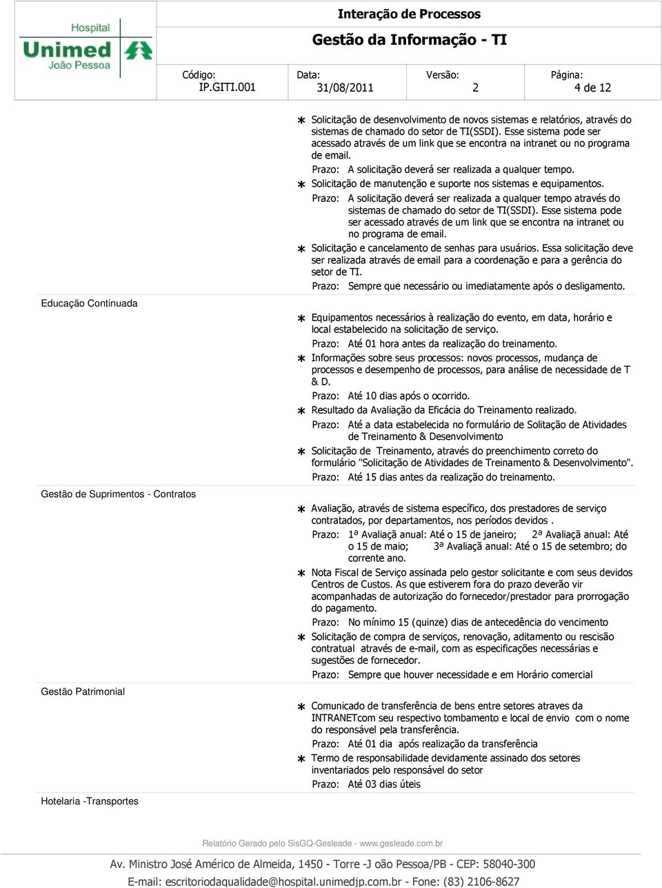 Solicitação de manutenção e suporte nos sistemas e equipamentos. A solicitação deverá ser realizada a qualquer tempo através do sistemas de chamado do setor de TI(SSDI).